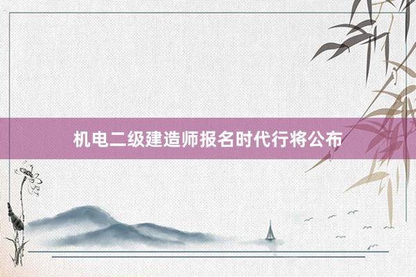 机电二级建造师报名时代行将公布
